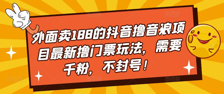 外面卖188的抖音撸音浪项目最新撸门票玩法，需要千粉，不封号！-52资源库