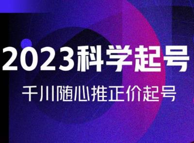 金龙2023科学起号，千川随心推投放实战课，千川随心推正价起号-52资源库