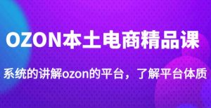 老迟·OZON本土电商精品课,系统的讲解ozon的平台,学完可独自运营ozon的店铺-52资源库