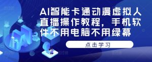 AI智能卡通动漫虚拟人直播操作教程,手机软件不用电脑不用绿幕-52资源库