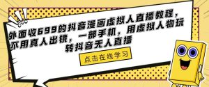 外面收699的抖音漫画虚拟人直播教程,不用真人出镜,一部手机,用虚拟人物玩转抖音无人直播-52资源库