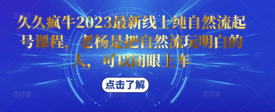久久疯牛2023最新线上纯自然流起号课程，老杨是把自然流玩明白的人，可以闭眼上车-52资源库
