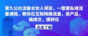 第九公社流量合伙人项目,一整套私域流量课程,教你在互联网搞流量,卖产品,搞成交,搞转化-52资源库