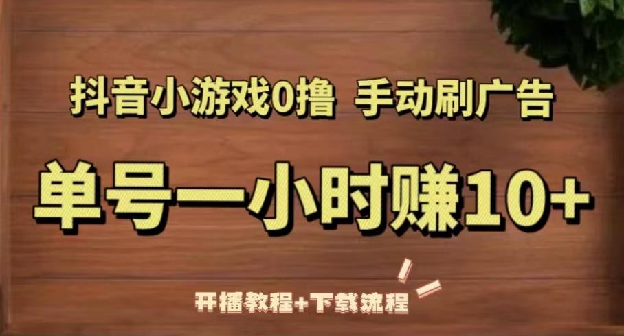 抖音小游戏0撸手动刷广告，单号一小时赚10+（开播教程+下载流程）-52资源库