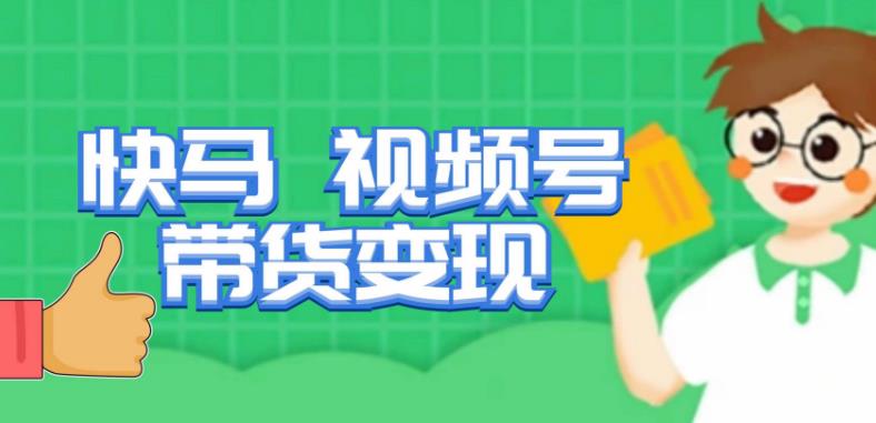 快马视频号带货变现课，货趋势分析，带货的进阶路线，变现模式拆解-52资源库
