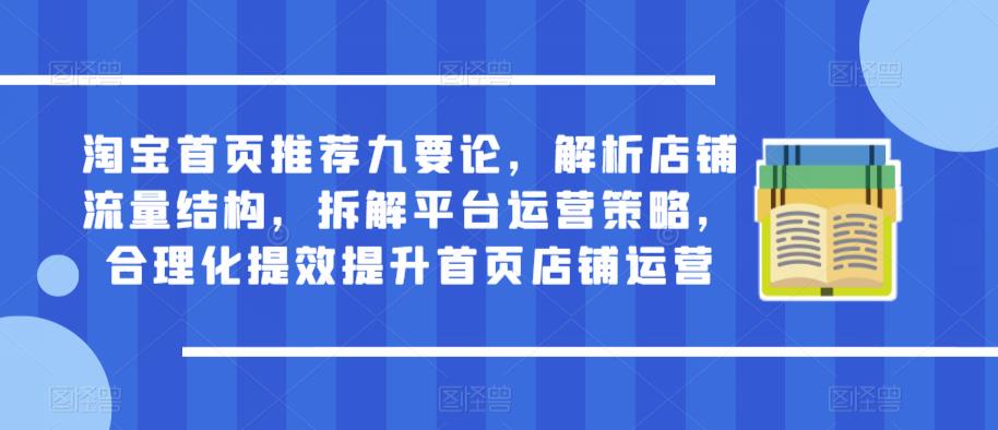 淘宝首页推荐九要论，解析店铺流量结构，拆解平台运营策略，合理化提效提升首页店铺运营-52资源库