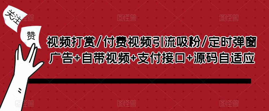 视频打赏/付费视频引流吸粉/定时弹窗广告+自带视频+支付接口+源码自适应-52资源库