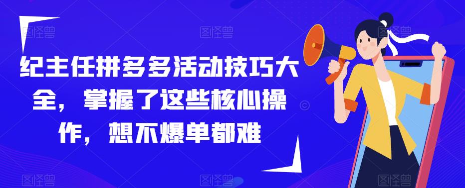 纪主任拼多多活动技巧大全，掌握了这些核心操作，想不爆单都难-52资源库