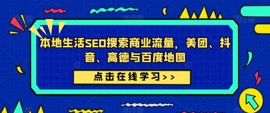 本地生活SEO搜索商业流量，美团、抖音、高德与百度地图-52资源库