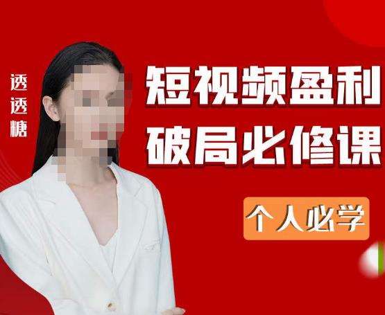 2023最新透透糖短视频盈利破局必修课——个人必学-52资源库