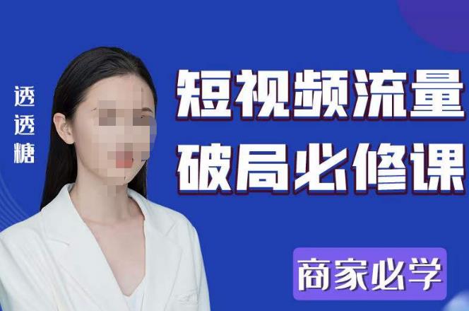 2023最新透糖短视频流量破局必修课——商家必学-52资源库