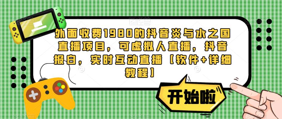 外面收费1980的抖音炎与水之国直播项目，可虚拟人直播，抖音报白，实时互动直播【软件+详细教程】-52资源库