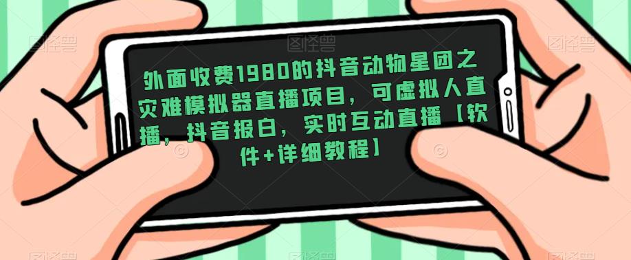 外面收费1980的抖音动物星团之灾难模拟器直播项目，可虚拟人直播，抖音报白，实时互动直播【软件+详细教程】-52资源库