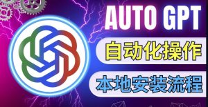 最新ChatGpt风向标,不同于普通gpt的史诗级技术升级,AutoGPT本地安装教程,让AI指导AI自动化完成任务-52资源库