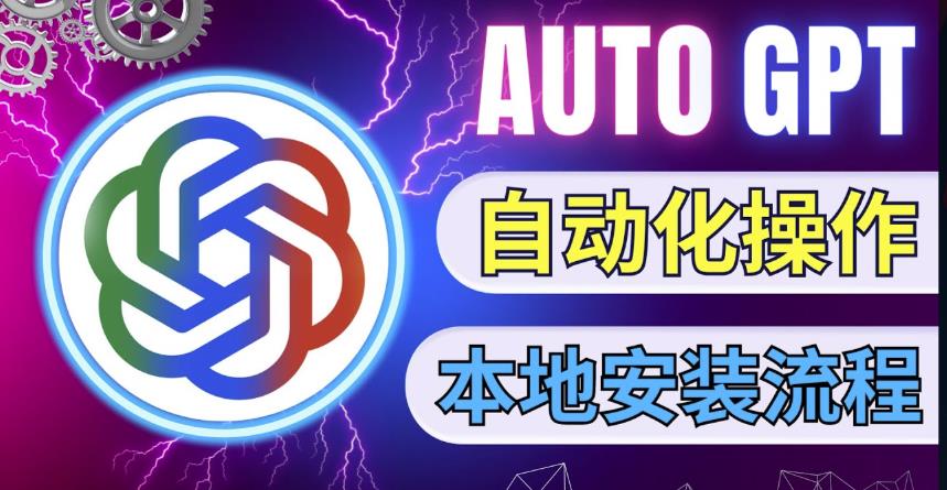 最新ChatGpt风向标，不同于普通gpt的史诗级技术升级，AutoGPT本地安装教程，让AI指导AI自动化完成任务-52资源库