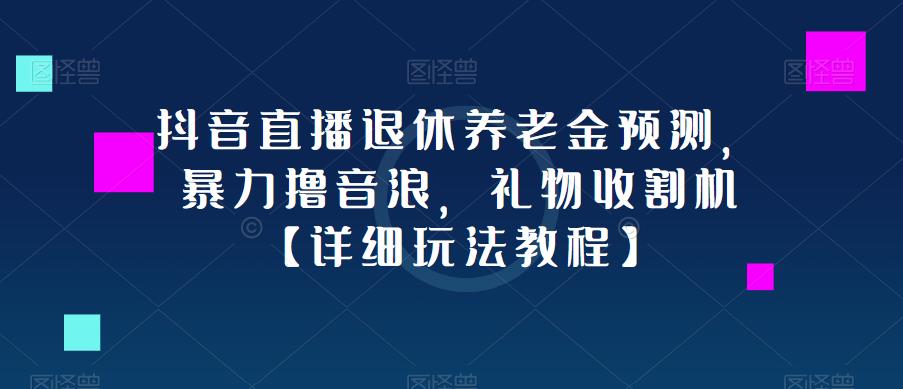 抖音直播退休养老金预测，暴力撸音浪，礼物收割机【详细玩法教程】-52资源库