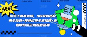 运营主播系统课,0粉带利润起号全流程+视频起号全案流程+直播带货全按流程解析等-52资源库