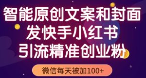 智能原创封面和创业文案,快手小红书引流精准创业粉,微信每天被加100+(揭秘)-52资源库