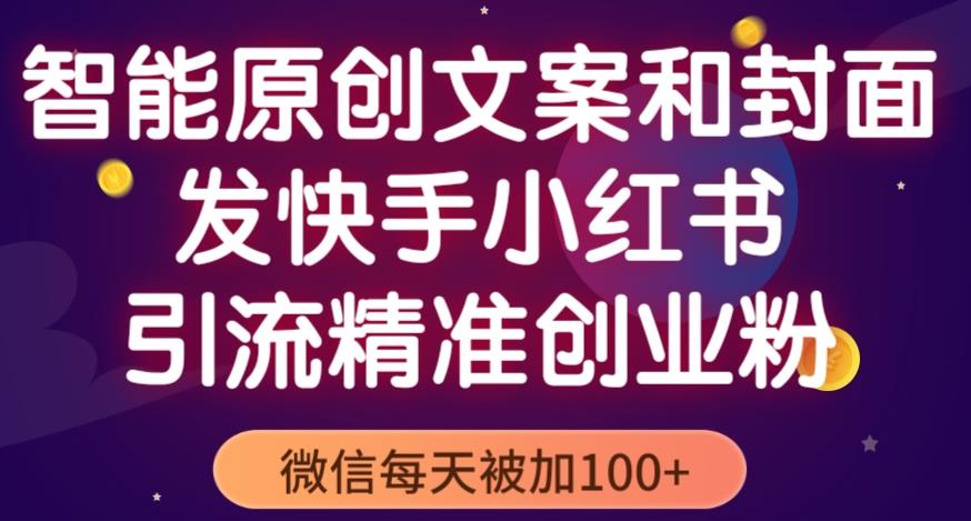 智能原创封面和创业文案，快手小红书引流精准创业粉，微信每天被加100+（揭秘）-52资源库