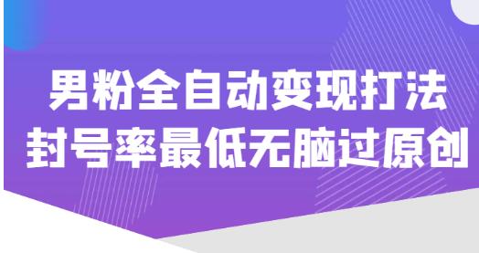 价值1980的男粉全自动变现打法，封号率最低无脑过原创-52资源库