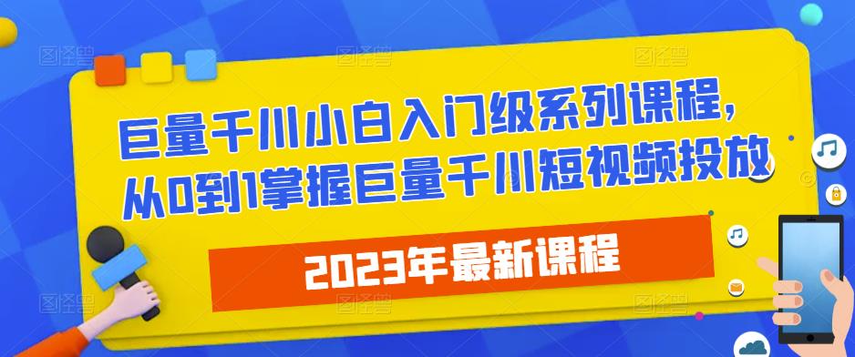 2023最新巨量千川小白入门级系列课程，从0到1掌握巨量千川短视频投放-52资源库