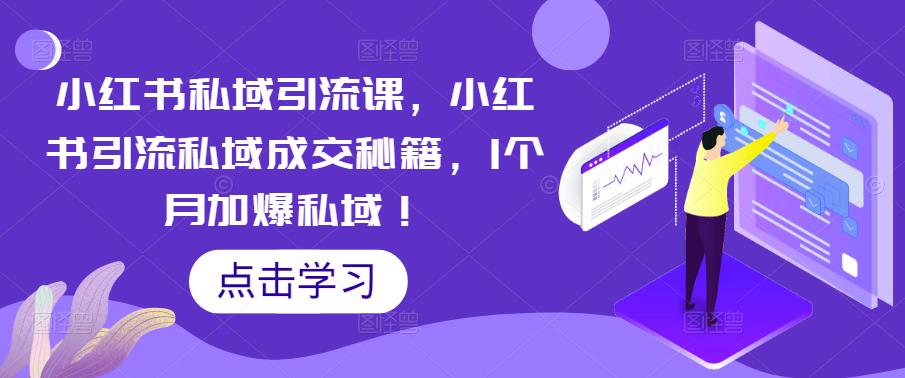 小红书私域引流课，小红书引流私域成交秘籍，1个月加爆私域！-52资源库