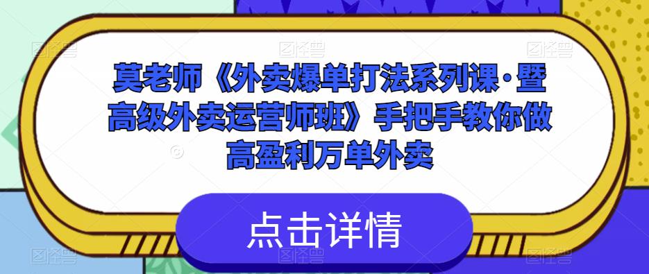 莫老师《外卖爆单打法系列课·暨高级外卖运营师班》手把手教你做高盈利万单外卖-52资源库