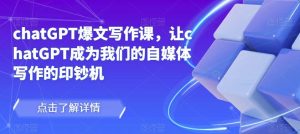 chatGPT爆文写作课,让chatGPT成为我们的自媒体写作的印钞机-52资源库
