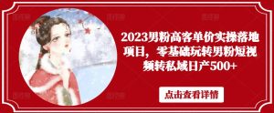 2023男粉高客单价实操落地项目,零基础玩转男粉短视频转私域日产500+-52资源库