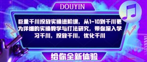 巨量千川投放实操进阶课,从1-10到千川更为详细的实操教学与打法研究,带你深入学习千川,投放千川,优化千川-52资源库
