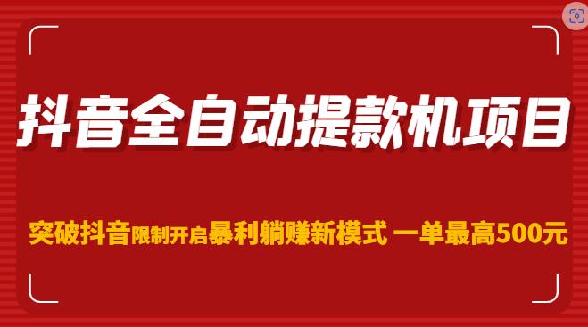 抖音全自动提款机项目，突破抖音限制开启暴利躺赚新模式一单最高500元（第二期）-52资源库