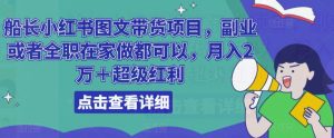 船长小红书图文带货项目,副业或者全职在家做都可以,月入2万+超级红利-52资源库