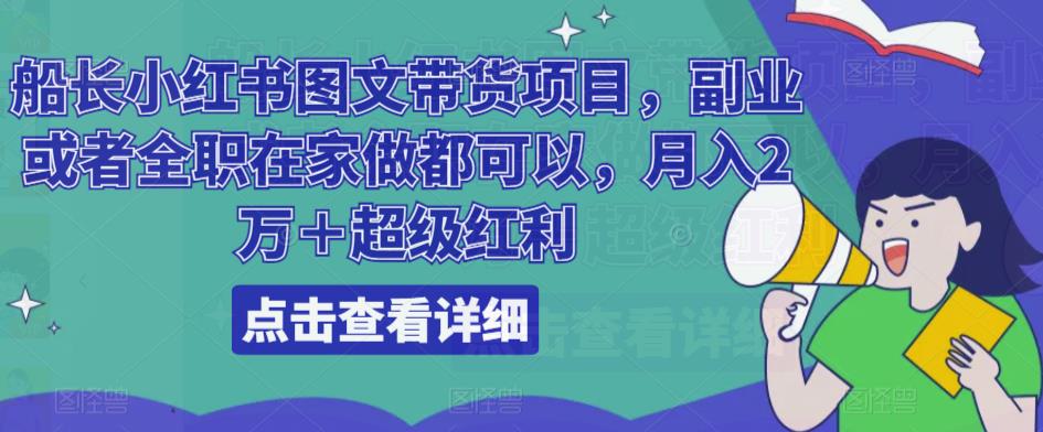 船长小红书图文带货项目，副业或者全职在家做都可以，月入2万＋超级红利-52资源库
