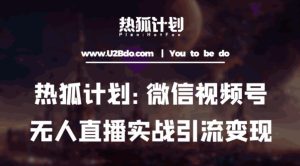 热狐计划:微信视频号鸡哥无人直播新玩法,无人直播撸礼物+引流变现带素材-52资源库