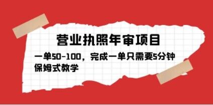 营业执照年审项目，一单50-100，完成一单只需要5分钟，保姆式教学-52资源库
