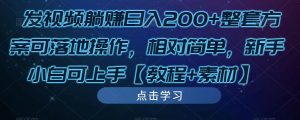 发视频躺赚日入200+整套方案可落地操作,相对简单,新手小白可上手【教程+素材】-52资源库