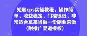 短剧cps实操教程,操作简单,收益稳定,门槛很低,非常适合拿来当做一份副业来做(附推广渠道授权)-52资源库