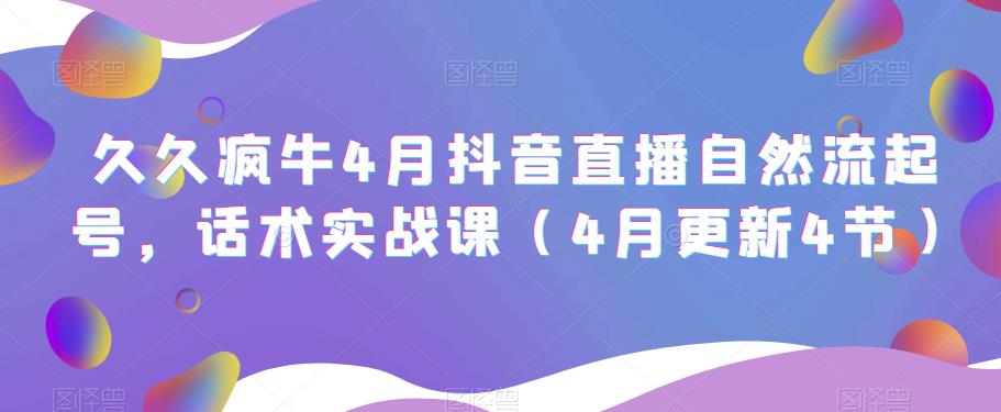 久久疯牛4月抖音直播纯自然流起号,话术实战课(4月更新4节)-52资源库