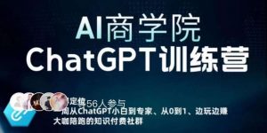 AI商学院·ChatGPT训练营,从0-1从小白到专家,边玩边赚,保姆级课程(视频+文档)-52资源库