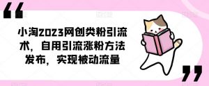 小淘2023网创类粉引流术,自用引流涨粉方法发布,实现被动流量-52资源库