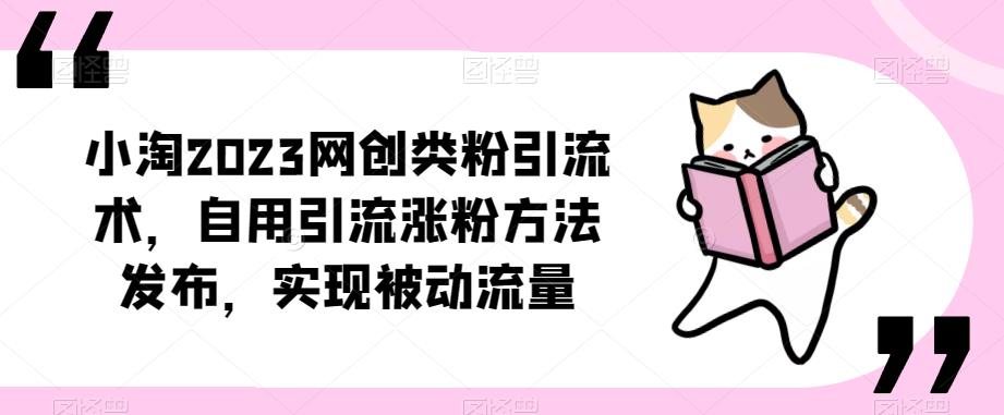 ​小淘2023网创类粉引流术，自用引流涨粉方法发布，实现被动流量-52资源库