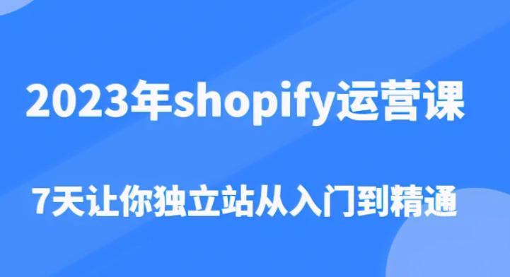 2023年shopify运营课，7天让你独立站从入门到精通（价值1980元）-52资源库