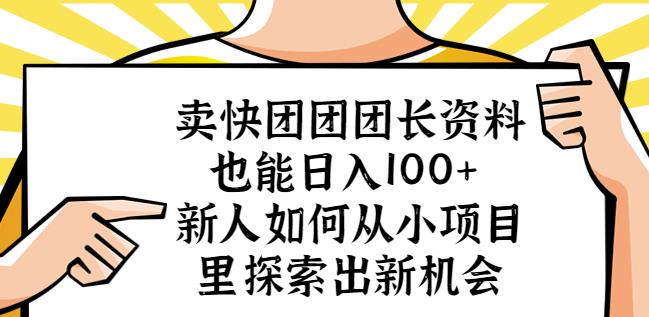 卖快团团团长资料也能日入100+新人如何从小项目里探索出新机会-52资源库