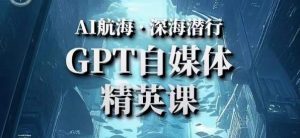 AI航海计划ChatGPT自媒体精英课,快速从入门到进阶(首创调教心流法|实战案例|内容自动化)-52资源库