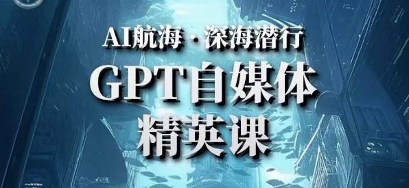 AI航海计划ChatGPT自媒体精英课，快速从入门到进阶（首创调教心流法|实战案例|内容自动化）-52资源库