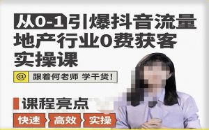 从0-1引爆抖音流量地产行业0费获客实操课,跟着地产人何老师,快速高效实操学干货-52资源库