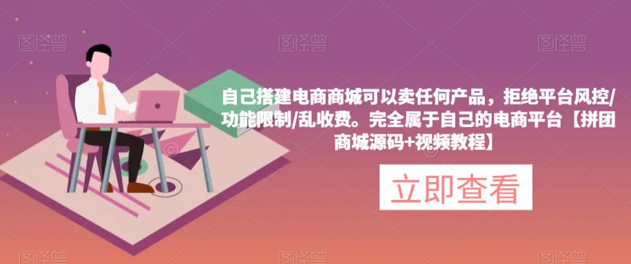 自己搭建电商商城可以卖任何产品，完全属于自己的电商平台【拼团商城源码+视频教程】-52资源库
