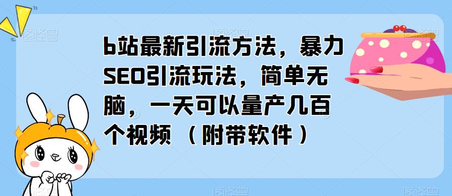 b站最新引流方法，暴力SEO引流玩法，简单无脑，一天可以量产几百个视频（附带软件）-52资源库