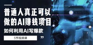 普通人真正可以做的AI赚钱项目-如何利用AI写爆款(5节视频课)-52资源库