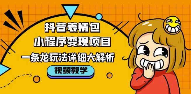 抖音表情包小程序变现项目，一条龙玩法详细大解析，视频版学习！-52资源库